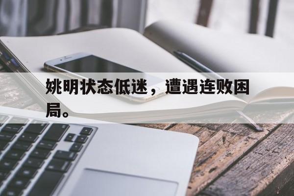 姚明状态低迷，遭遇连败困局。