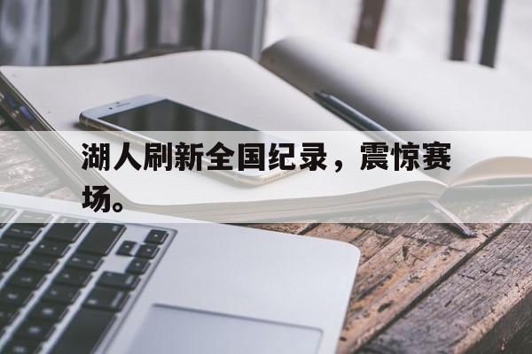 九游游戏盒-湖人刷新全国纪录，震惊赛场。