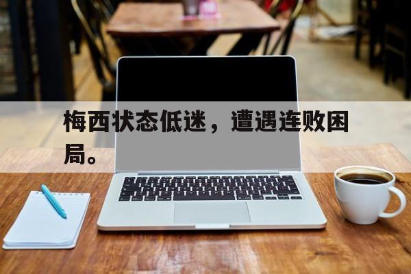 梅西状态低迷，遭遇连败困局。