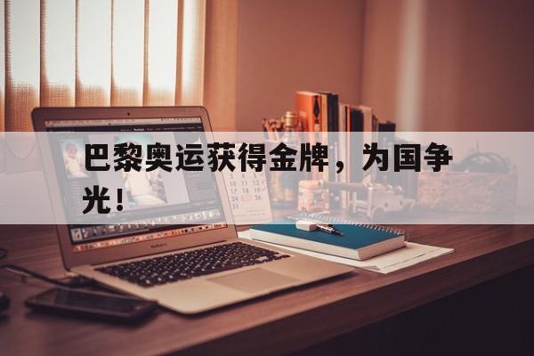 巴黎奥运获得金牌，为国争光！