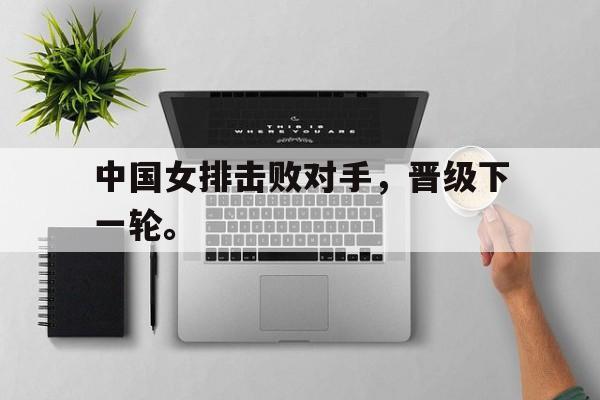 中国女排击败对手，晋级下一轮。