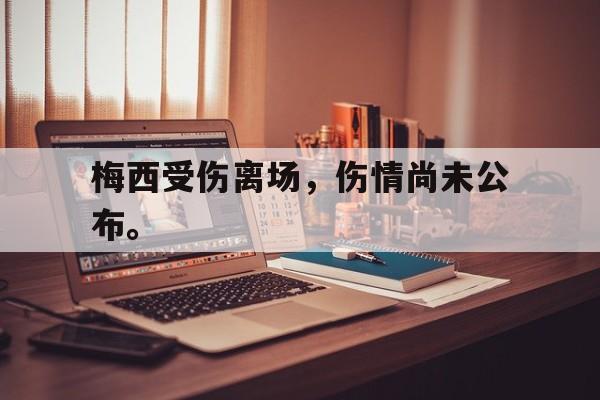梅西受伤离场，伤情尚未公布。