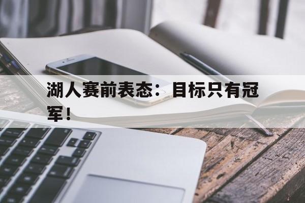 九游游戏盒子下载安装-湖人赛前表态：目标只有冠军！