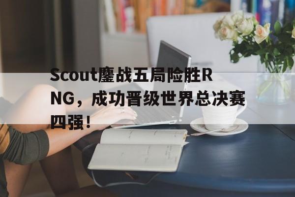 九游游戏盒-Scout鏖战五局险胜RNG，成功晋级世界总决赛四强！