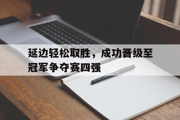 延边轻松取胜，成功晋级至冠军争夺赛四强