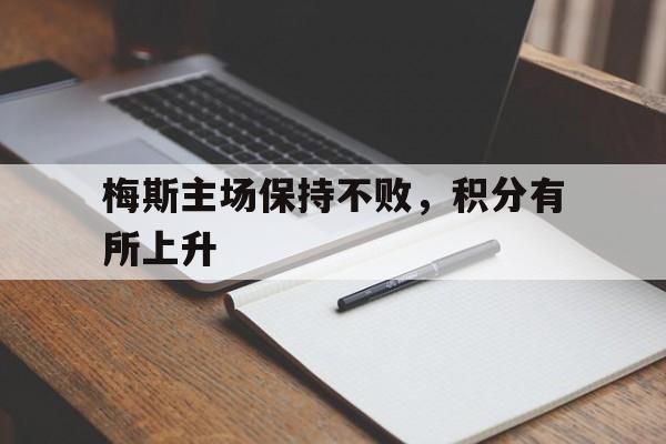 九游游戏盒-梅斯主场保持不败，积分有所上升