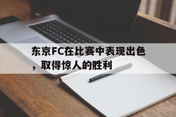 九游游戏盒子下载安装-东京FC在比赛中表现出色，取得惊人的胜利
