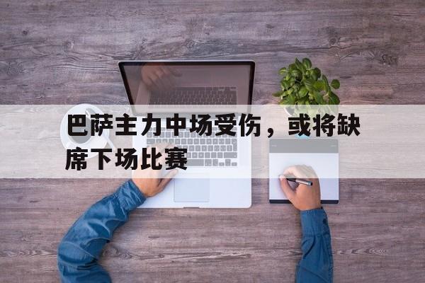 巴萨主力中场受伤，或将缺席下场比赛