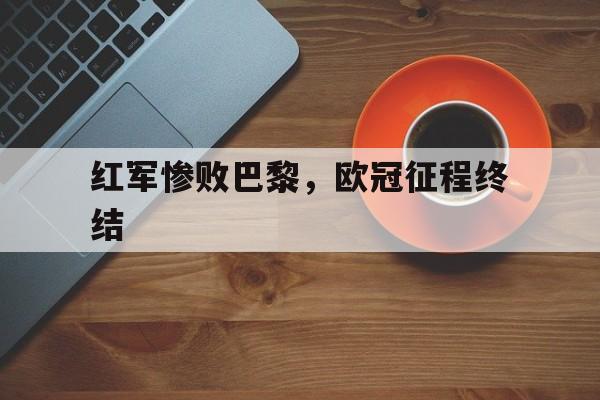 红军惨败巴黎，欧冠征程终结