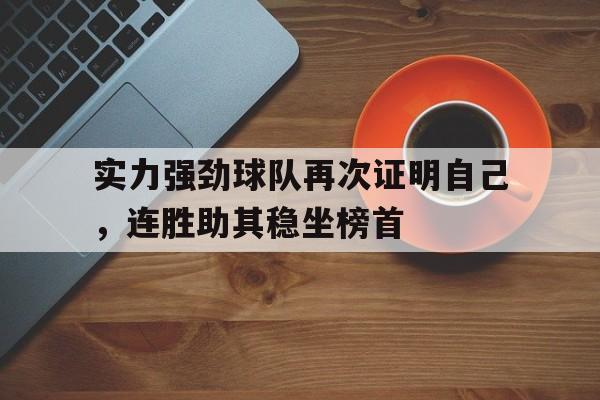 九游游戏盒-实力强劲球队再次证明自己，连胜助其稳坐榜首