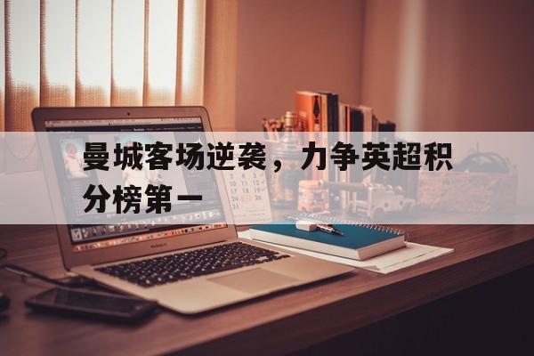 曼城客场逆袭，力争英超积分榜第一