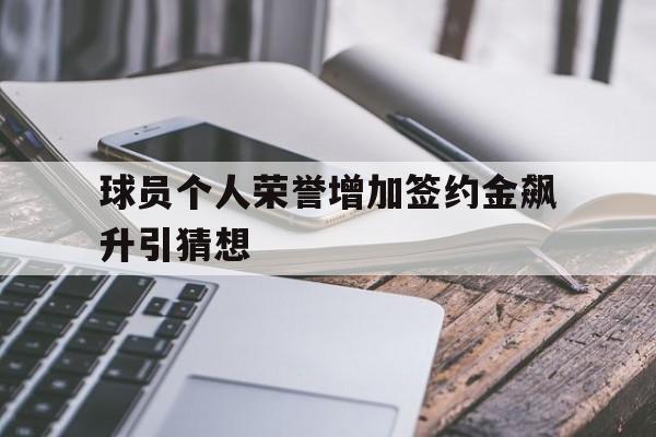 九游游戏盒子下载安装-球员个人荣誉增加签约金飙升引猜想
