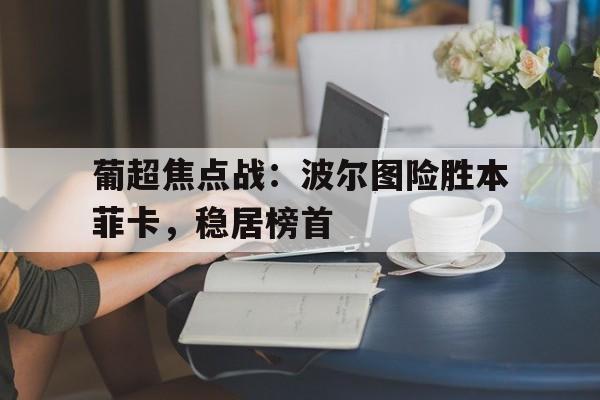 葡超焦点战：波尔图险胜本菲卡，稳居榜首
