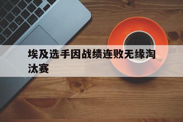 九游游戏盒子下载安装-埃及选手因战绩连败无缘淘汰赛