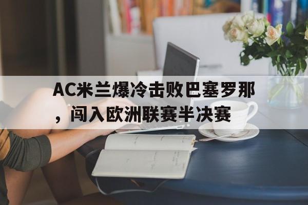 AC米兰爆冷击败巴塞罗那，闯入欧洲联赛半决赛