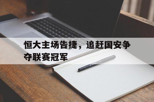 恒大主场告捷，追赶国安争夺联赛冠军