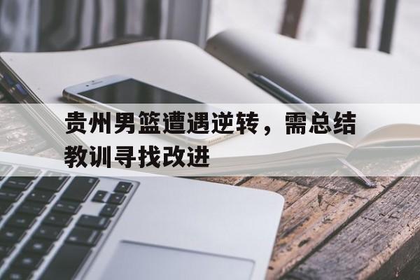 贵州男篮遭遇逆转，需总结教训寻找改进