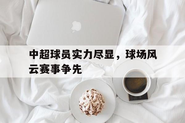 中超球员实力尽显，球场风云赛事争先