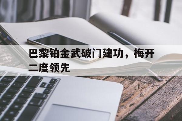 巴黎铂金武破门建功，梅开二度领先