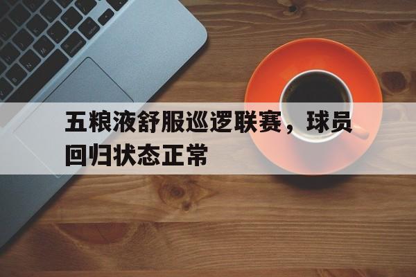 五粮液舒服巡逻联赛，球员回归状态正常