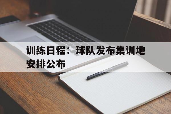 训练日程：球队发布集训地安排公布