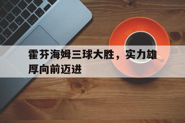 霍芬海姆三球大胜，实力雄厚向前迈进